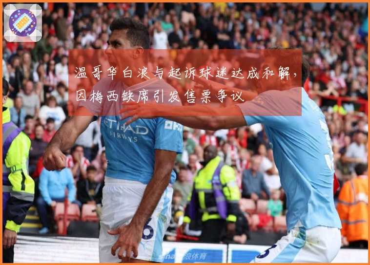 温哥华白浪与起诉球迷达成和解，因梅西缺席引发售票争议