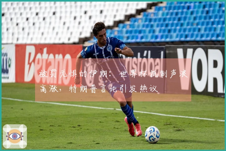 被罚无惧的伊朗：世界杯抵制声浪高涨，特朗普言论引发热议