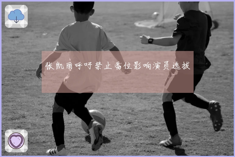 张凯丽呼吁禁止番位影响演员选拔