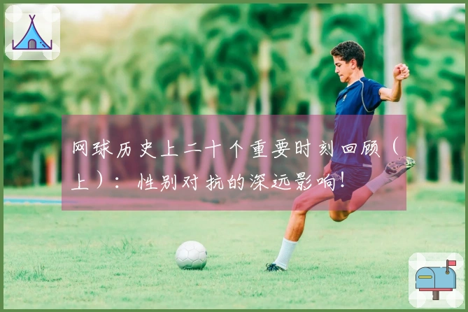 网球历史上二十个重要时刻回顾（上）：性别对抗的深远影响！