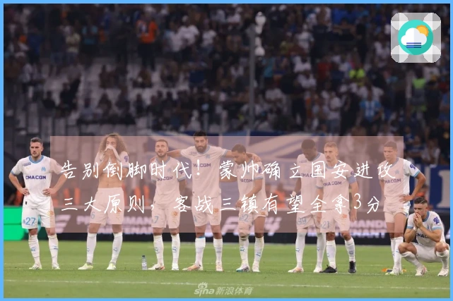 告别倒脚时代！蒙帅确立国安进攻三大原则，客战三镇有望全拿3分