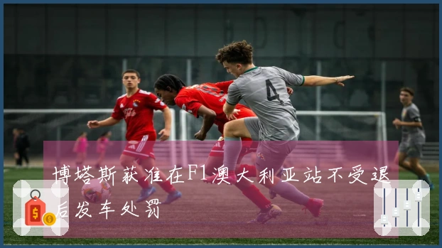 博塔斯获准在F1澳大利亚站不受退后发车处罚