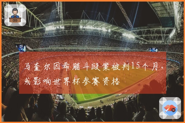 马奎尔因希腊斗殴案被判15个月，或影响世界杯参赛资格