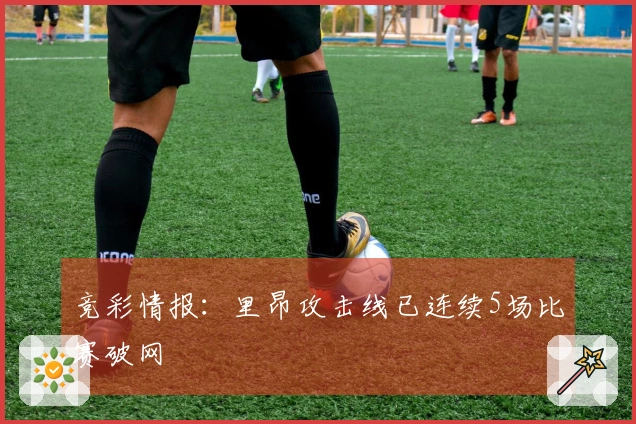 竞彩情报：里昂攻击线已连续5场比赛破网