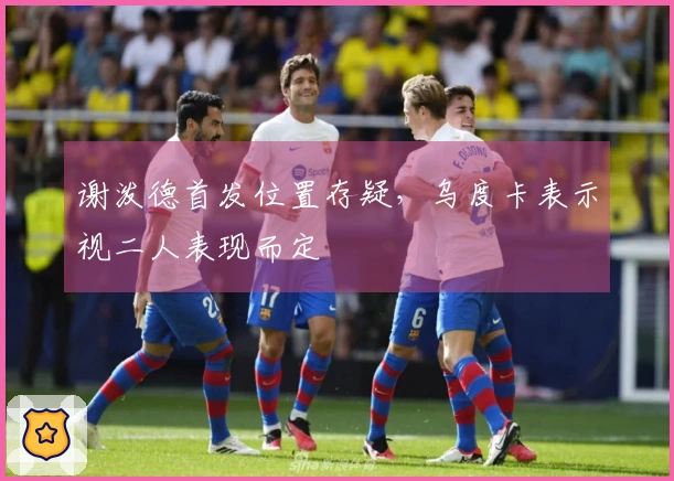 谢泼德首发位置存疑，乌度卡表示视二人表现而定