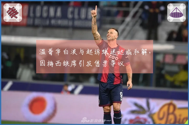 温哥华白浪与起诉球迷达成和解，因梅西缺席引发售票争议