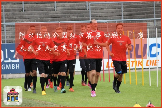 阿尔伯特公园经典赛事回顾：F1澳大利亚大奖赛30年纪念
