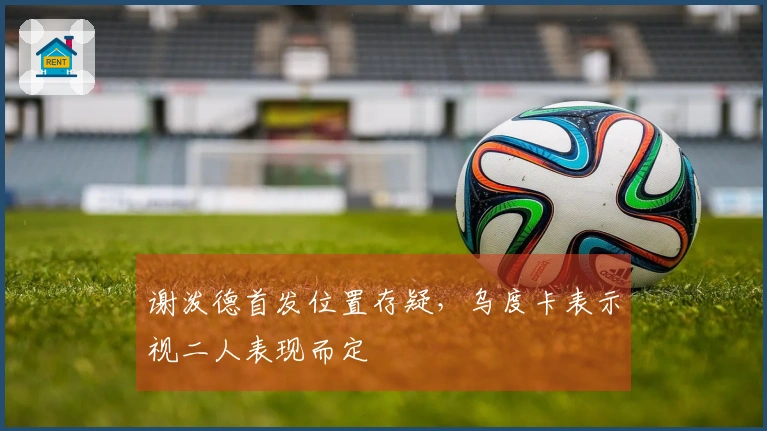 谢泼德首发位置存疑，乌度卡表示视二人表现而定