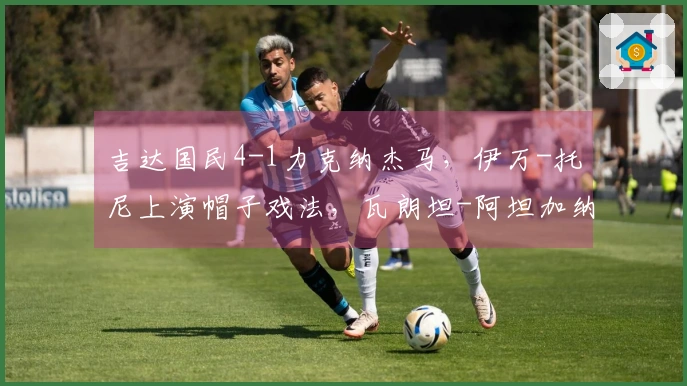 吉达国民4-1力克纳杰马，伊万-托尼上演帽子戏法，瓦朗坦-阿坦加纳贡献进球