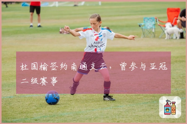 杜国榆签约南通支云，曾参与亚冠二级赛事