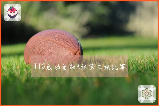 TTG成功晋级A组第三轮比赛